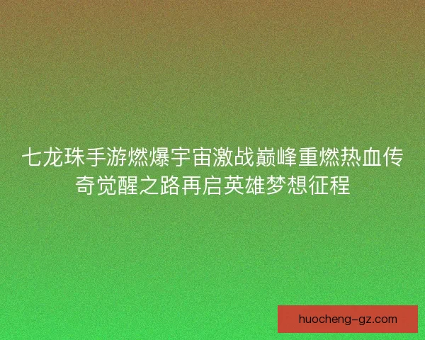 七龙珠手游燃爆宇宙激战巅峰重燃热血传奇觉醒之路再启英雄梦想征程