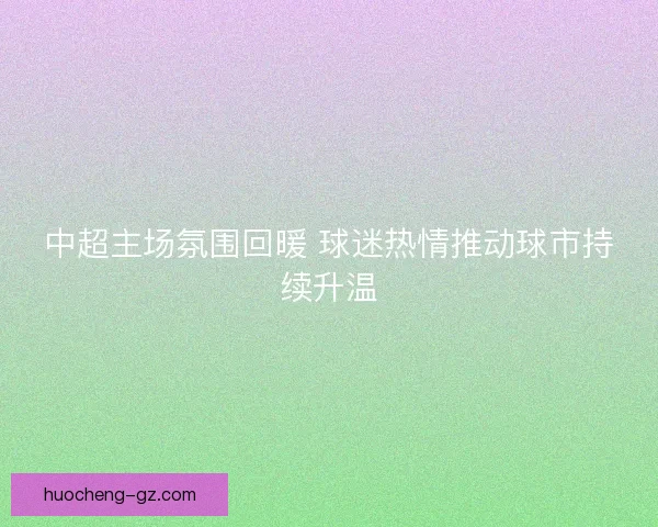 中超主场氛围回暖 球迷热情推动球市持续升温
