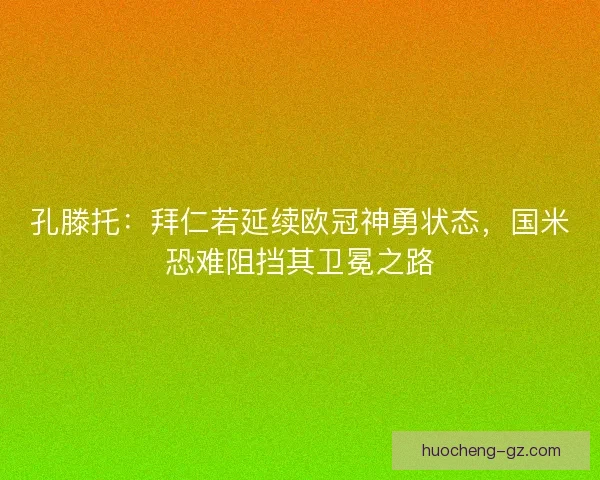 孔滕托：拜仁若延续欧冠神勇状态，国米恐难阻挡其卫冕之路