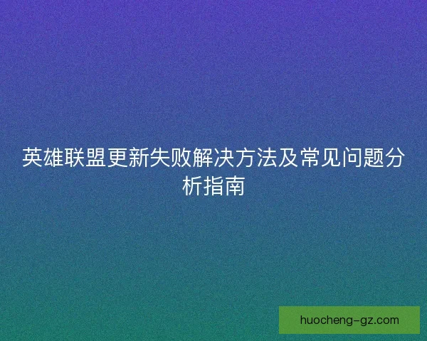 英雄联盟更新失败解决方法及常见问题分析指南