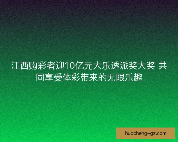 江西购彩者迎10亿元大乐透派奖大奖 共同享受体彩带来的无限乐趣