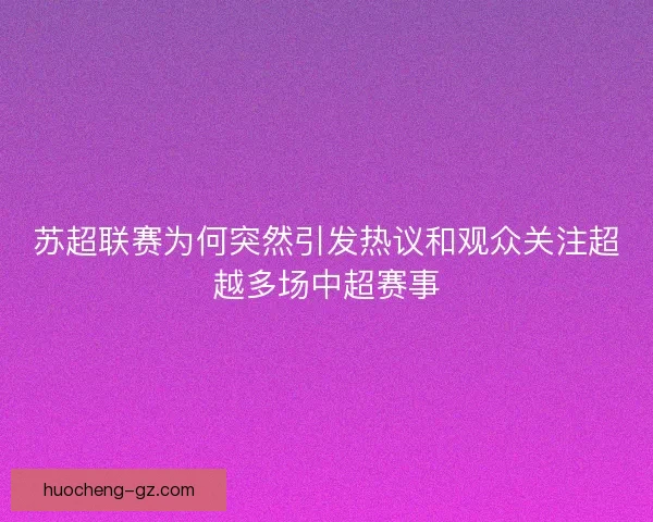 苏超联赛为何突然引发热议和观众关注超越多场中超赛事