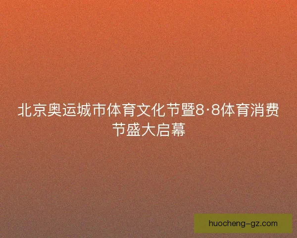 北京奥运城市体育文化节暨8·8体育消费节盛大启幕