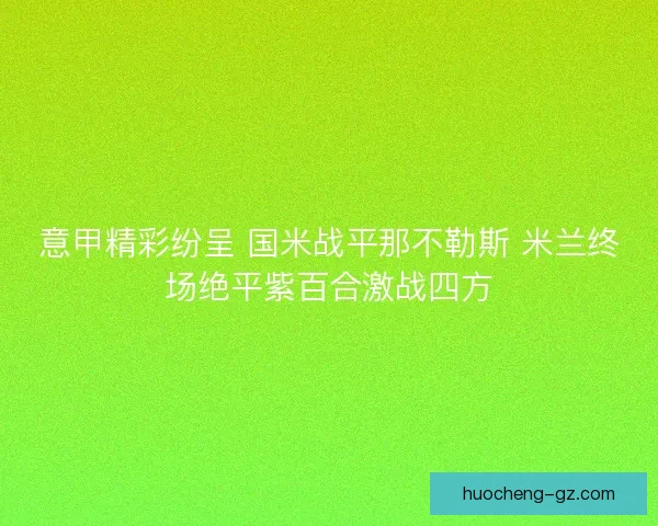 意甲精彩纷呈 国米战平那不勒斯 米兰终场绝平紫百合激战四方